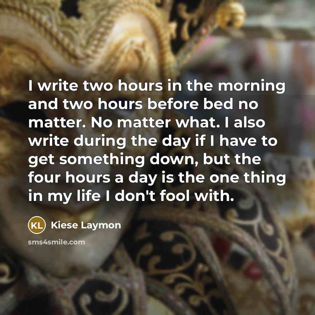 “I write two hours in the morning and two hours before bed no matter. No matter what. I also write during the day if I have to get something down, but the four hours a day is the one thing in my life I don't fool with.” quote by Kiese Laymon