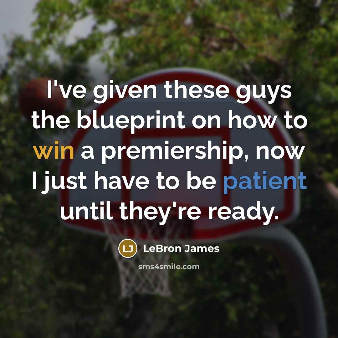 “I've given these guys the blueprint on how to win a premiership, now I just have to be patient until they're ready.” quote by LeBron James