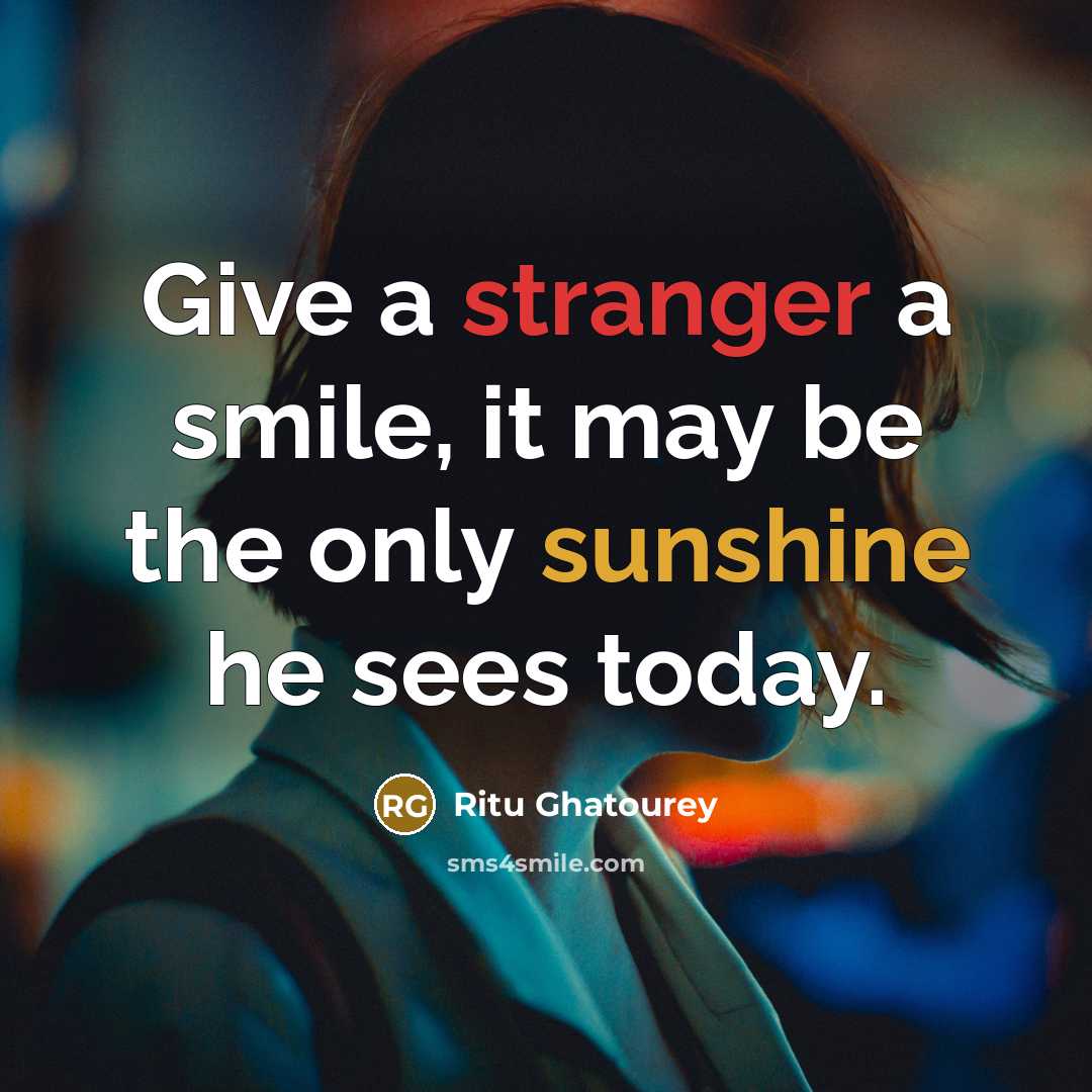 “Give a stranger a smile, it may be the only sunshine he sees today.” quote by Ritu Ghatourey
