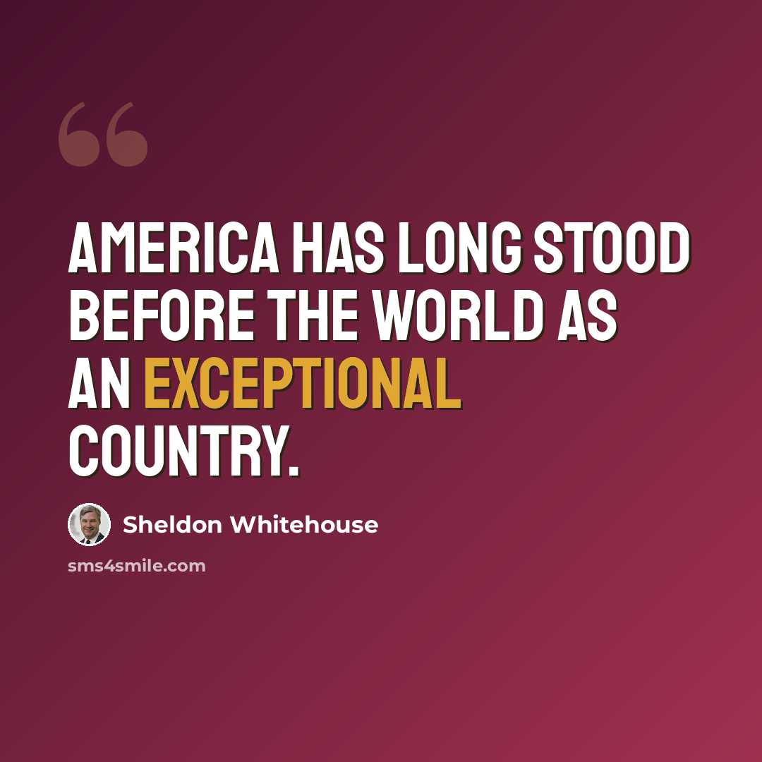 “America has long stood before the world as an exceptional country.” quote by Sheldon Whitehouse