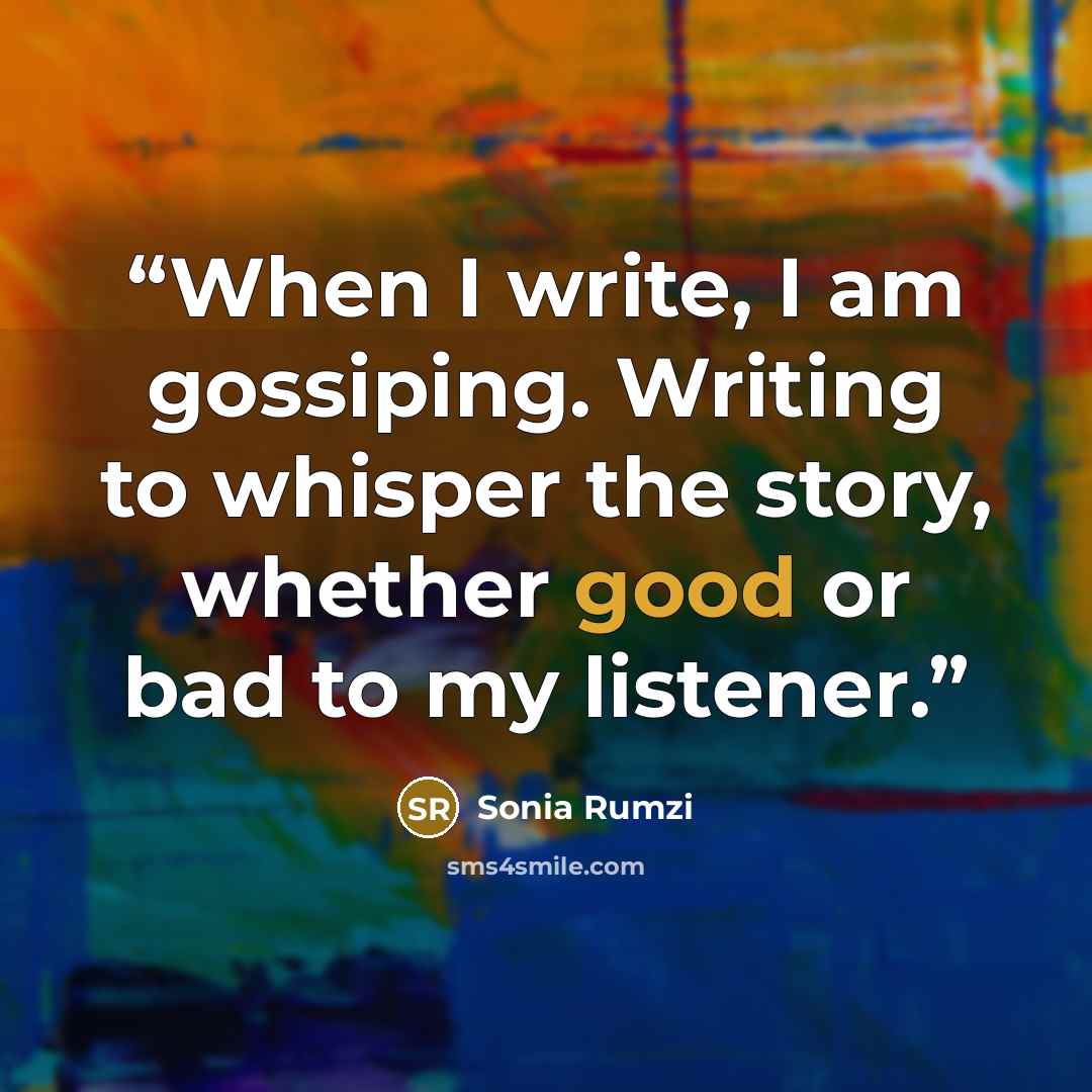 “When I write, I am gossiping. Writing to whisper the story, whether good or bad to my listener.” quote by Sonia Rumzi