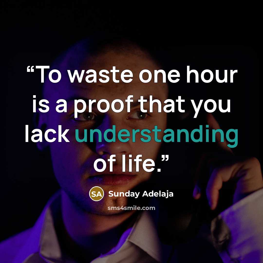 “To waste one hour is a proof that you lack understanding of life.” quote by Sunday Adelaja