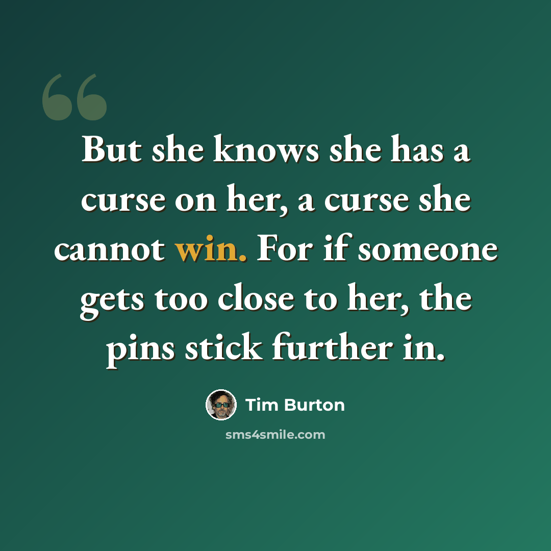 “But she knows she has a curse on her, a curse she cannot win. For if someone gets too close to her, the pins stick further in.” quote by Tim Burton