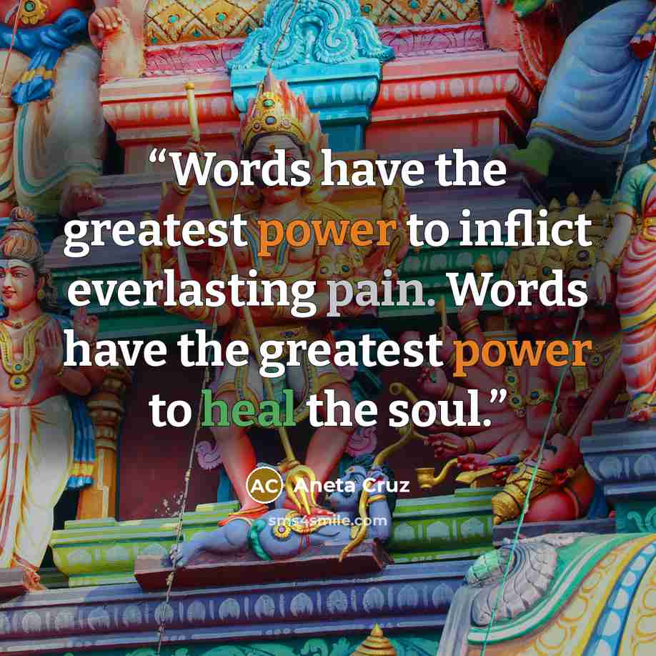 “Words have the greatest power to inflict everlasting pain. Words have the greatest power to heal the soul.” quote by Aneta Cruz