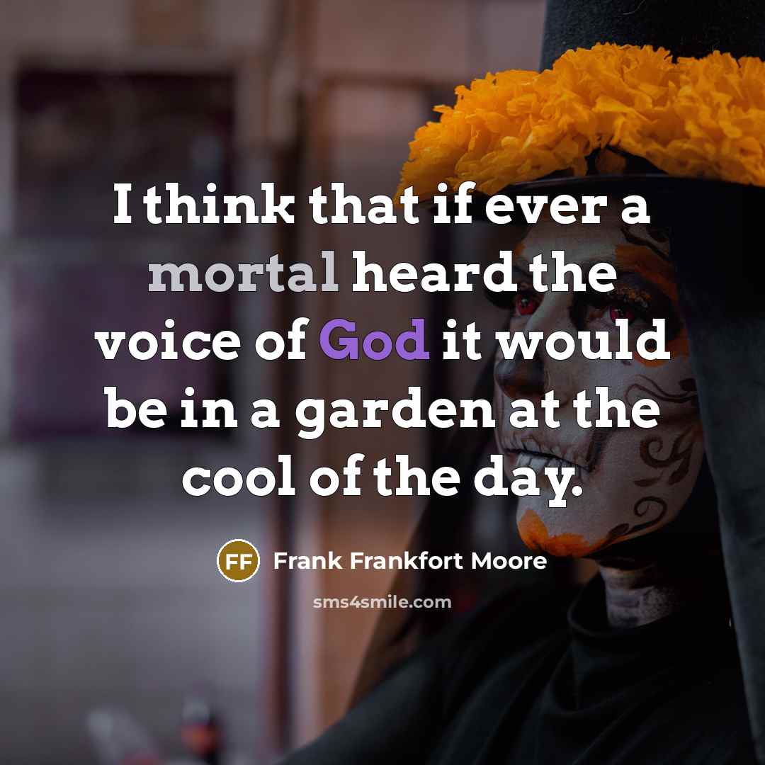 “I think that if ever a mortal heard the voice of God it would be in a garden at the cool of the day.” quote by Frank Frankfort Moore