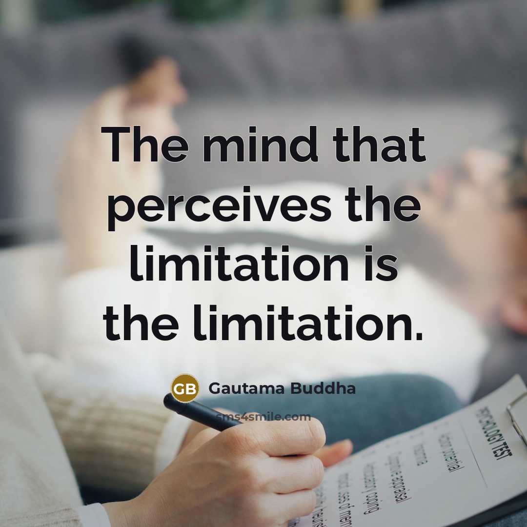 “The mind that perceives the limitation is the limitation.” quote by Gautama Buddha