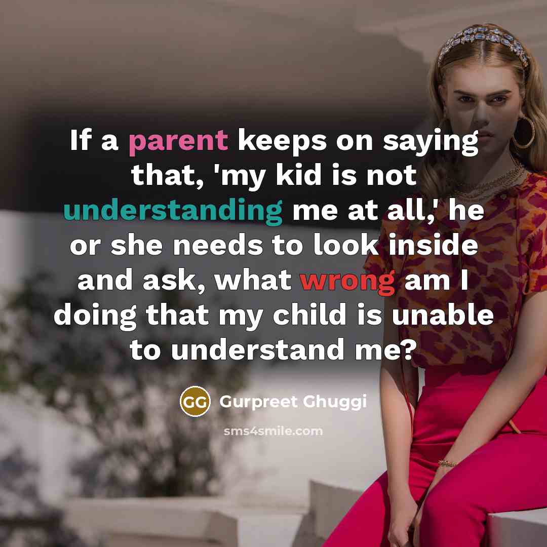 “If a parent keeps on saying that, 'my kid is not understanding me at all,' he or she needs to look inside and ask, what wrong am I doing that my child is unable to understand me?” quote by Gurpreet Ghuggi