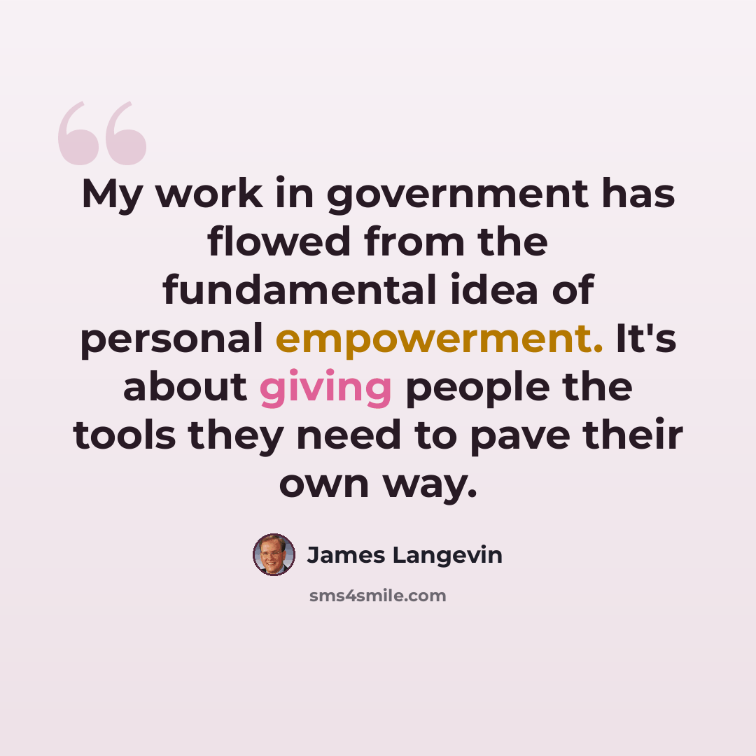 “My work in government has flowed from the fundamental idea of personal empowerment. It's about giving people the tools they need to pave their own way.” quote by James Langevin