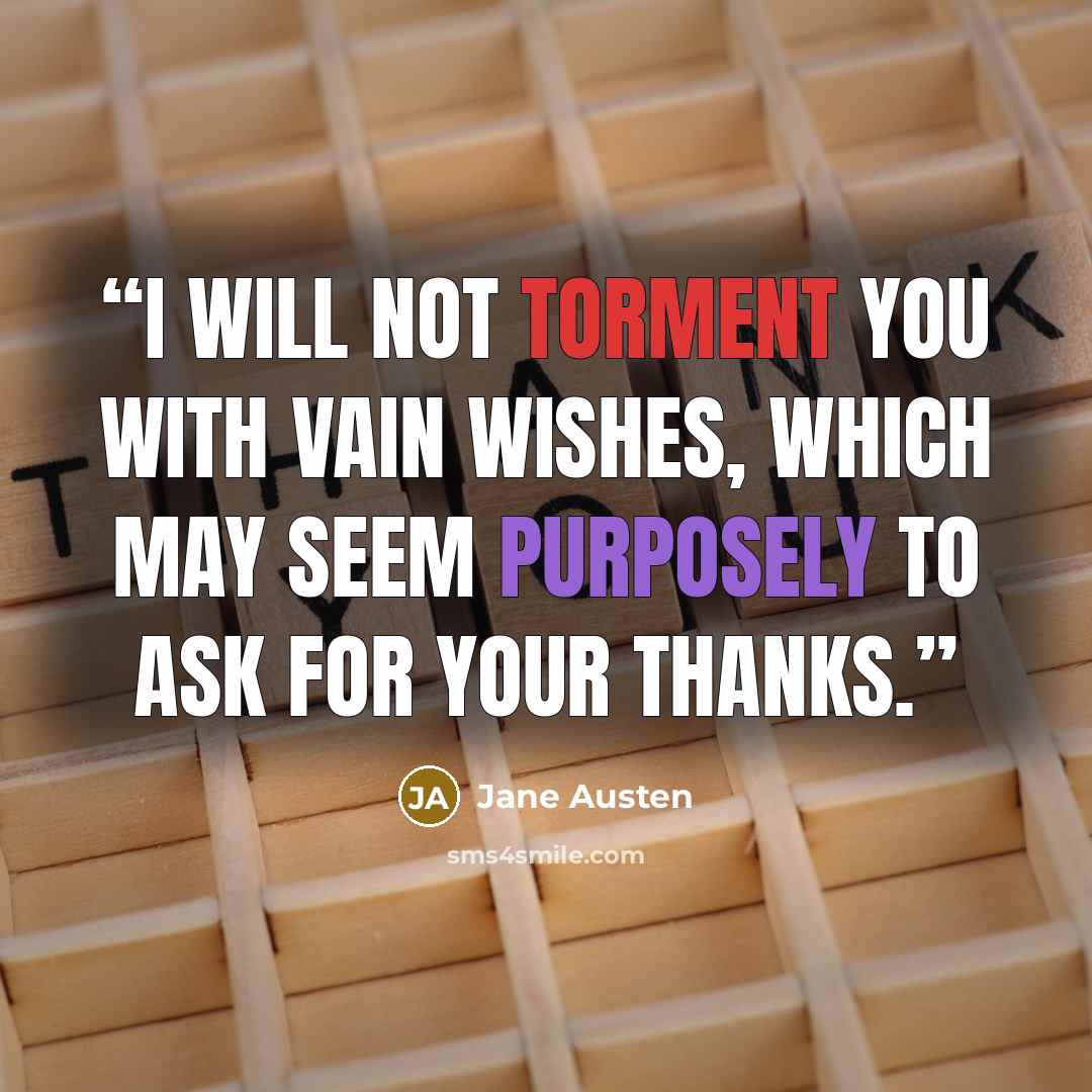 “I will not torment you with vain wishes, which may seem purposely to ask for your thanks.” quote by Jane Austen
