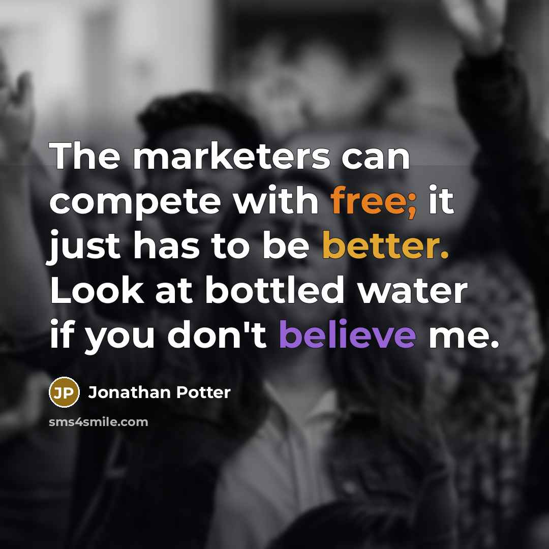 “The marketers can compete with free; it just has to be better. Look at bottled water if you don't believe me.” quote by Jonathan Potter