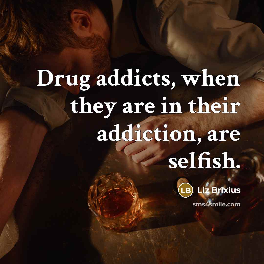 “Drug addicts, when they are in their addiction, are selfish.” quote by Liz Brixius