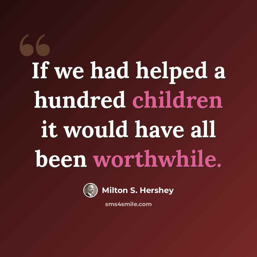 “If we had helped a hundred children it would have all been worthwhile.” quote by Milton S. Hershey