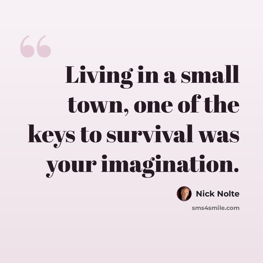 “Living in a small town, one of the keys to survival was your imagination.” quote by Nick Nolte