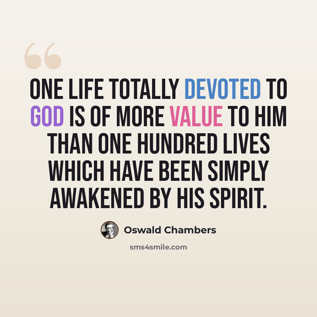 “One life totally devoted to God is of more value to Him than one hundred lives which have been simply awakened by His Spirit.” quote by Oswald Chambers