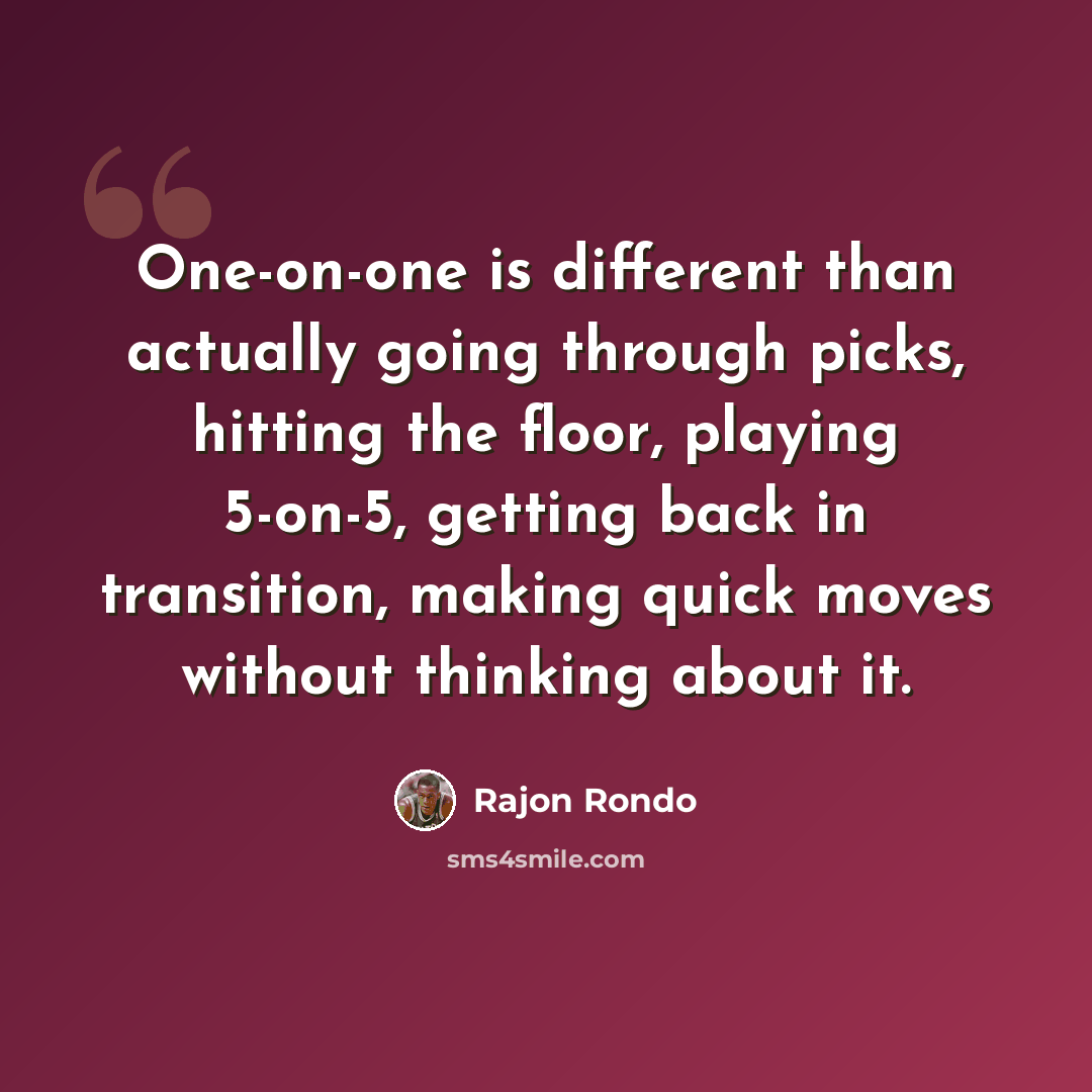 “One-on-one is different than actually going through picks, hitting the floor, playing 5-on-5, getting back in transition, making quick moves without thinking about it.” quote by Rajon Rondo