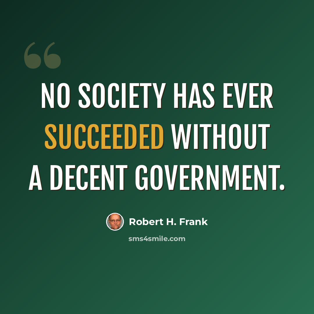 “No society has ever succeeded without a decent government.” quote by Robert H. Frank