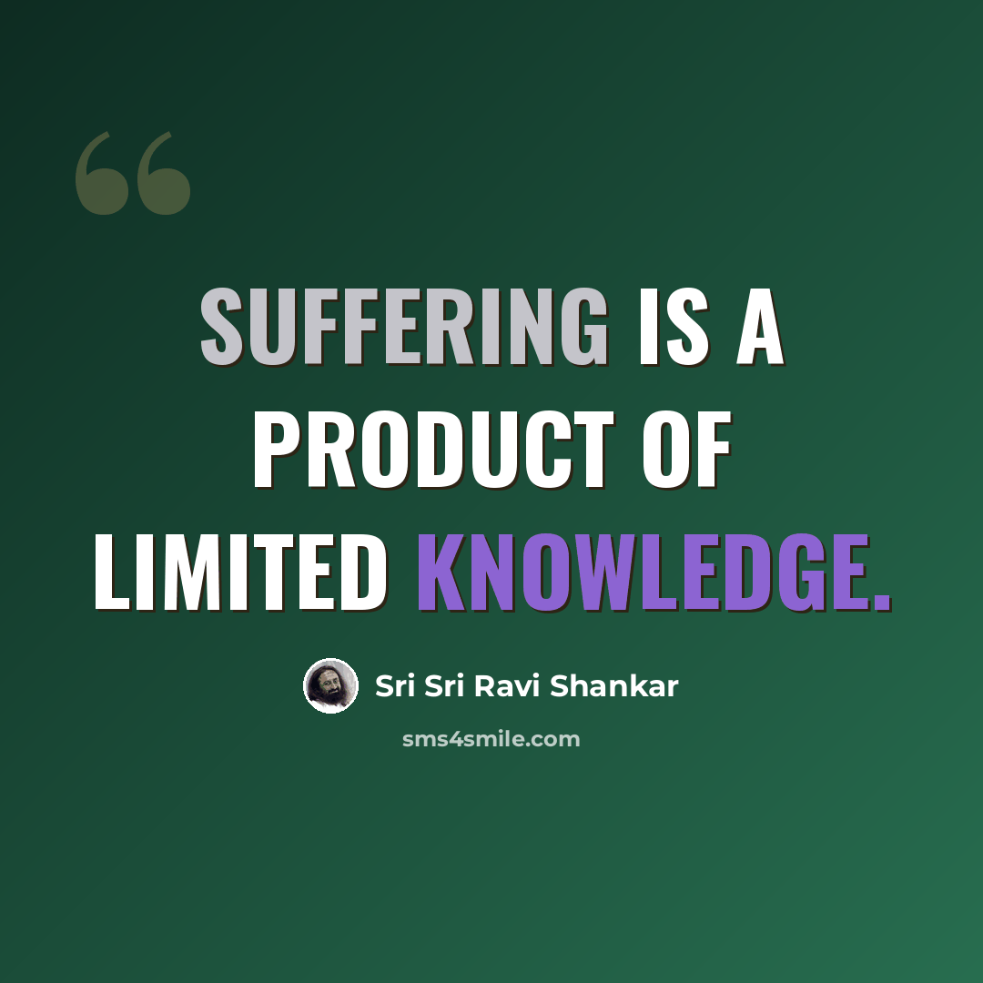“Suffering is a product of limited knowledge.” quote by Sri Sri Ravi Shankar