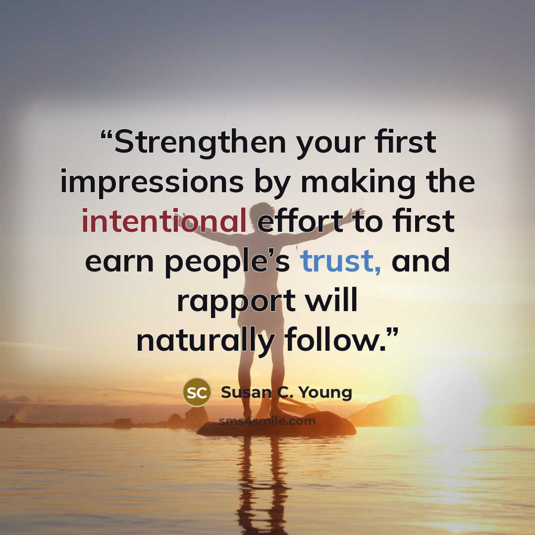 “Strengthen your first impressions by making the intentional effort to first earn people’s trust, and rapport will naturally follow.” quote by Susan C. Young