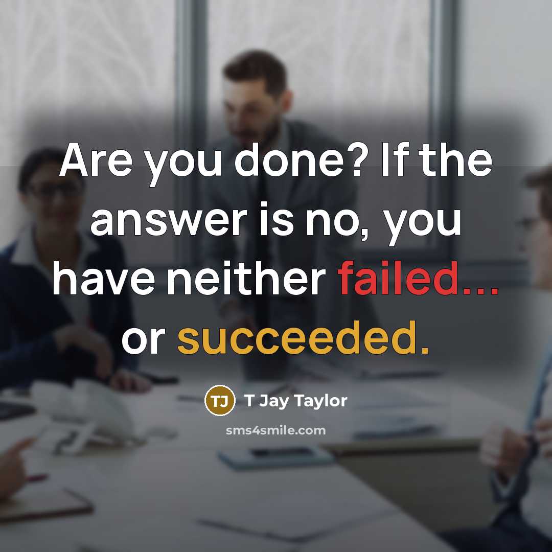 “Are you done? If the answer is no, you have neither failed... or succeeded.” quote by T Jay Taylor