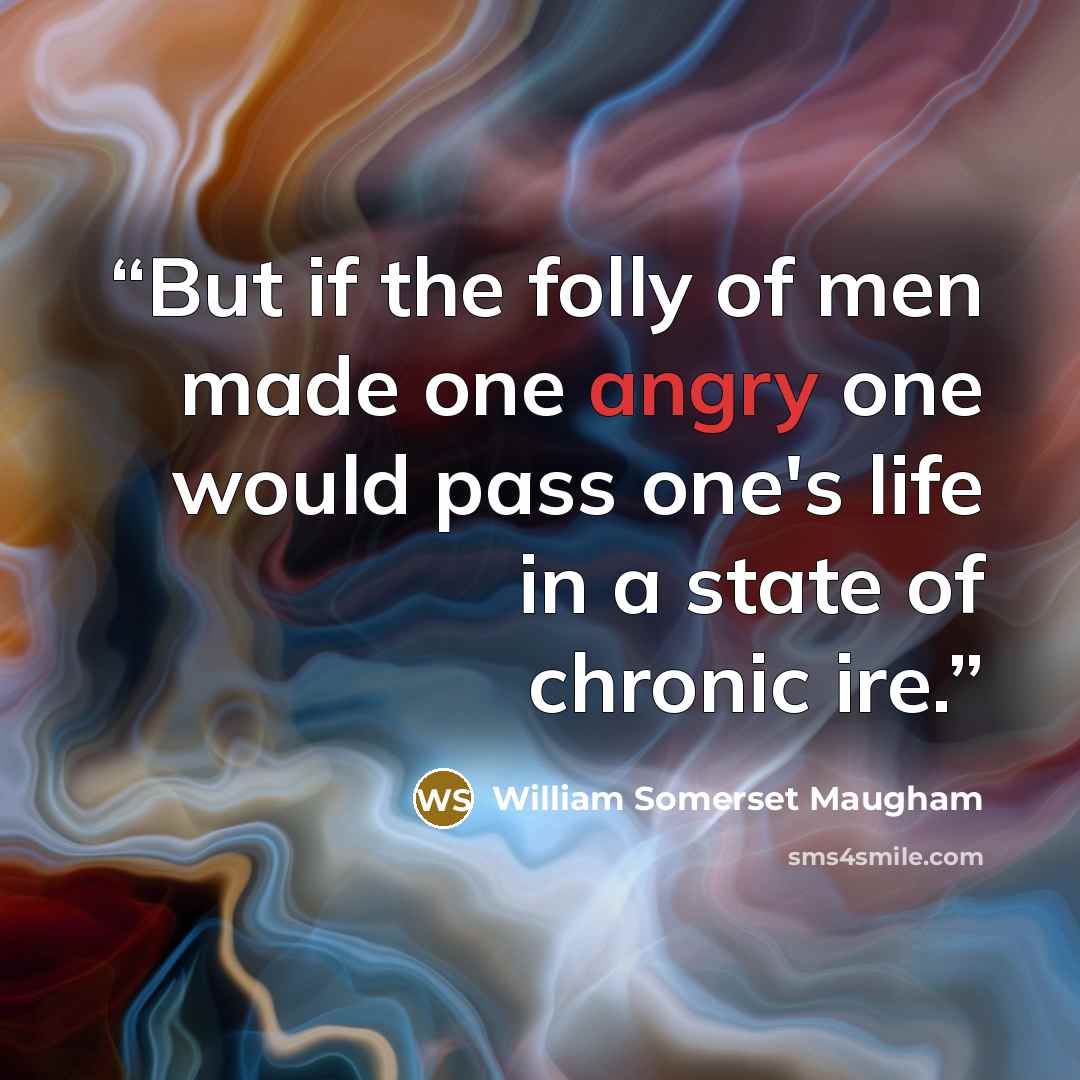 “But if the folly of men made one angry one would pass one's life in a state of chronic ire.” quote by William Somerset Maugham