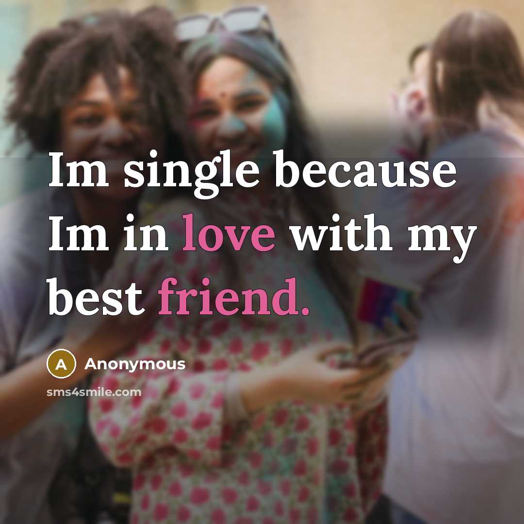 “Im single because Im in love with my best friend.” quote by Anonymous