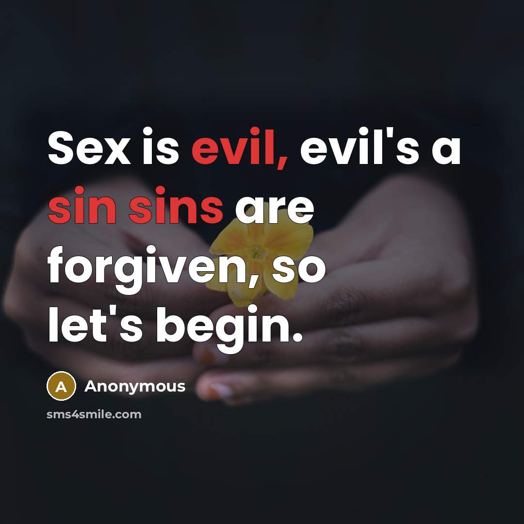 “Sex is evil, evil's a sin sins are forgiven, so let's begin.” quote by Anonymous
