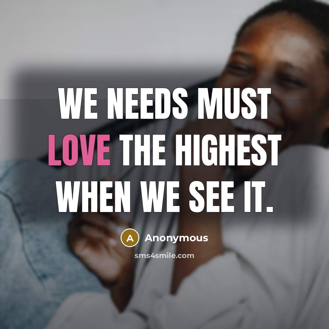 “We needs must love the highest when we see it.” quote by Anonymous