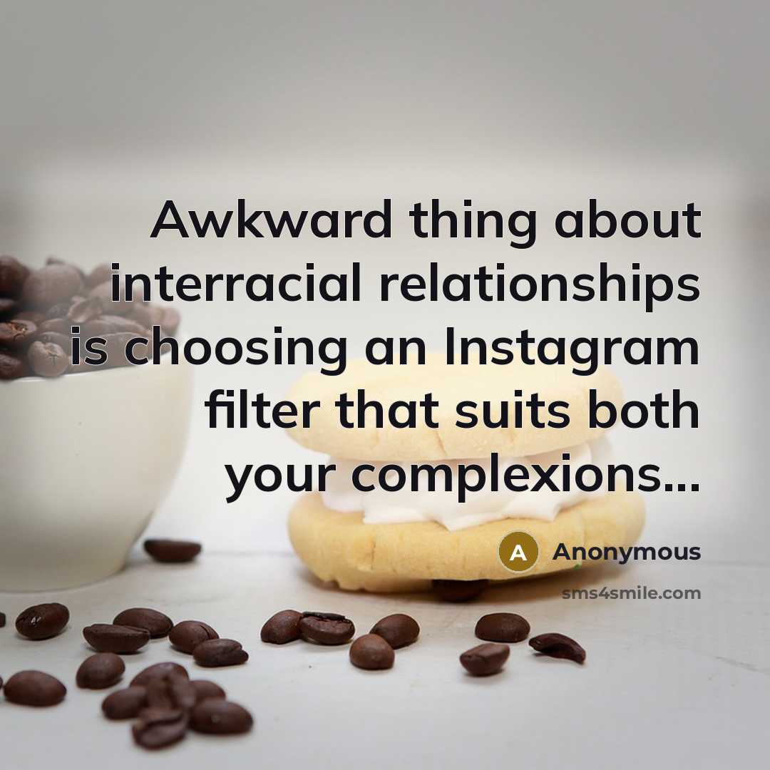 “Awkward thing about interracial relationships is choosing an Instagram filter that suits both your complexions...” quote by Anonymous