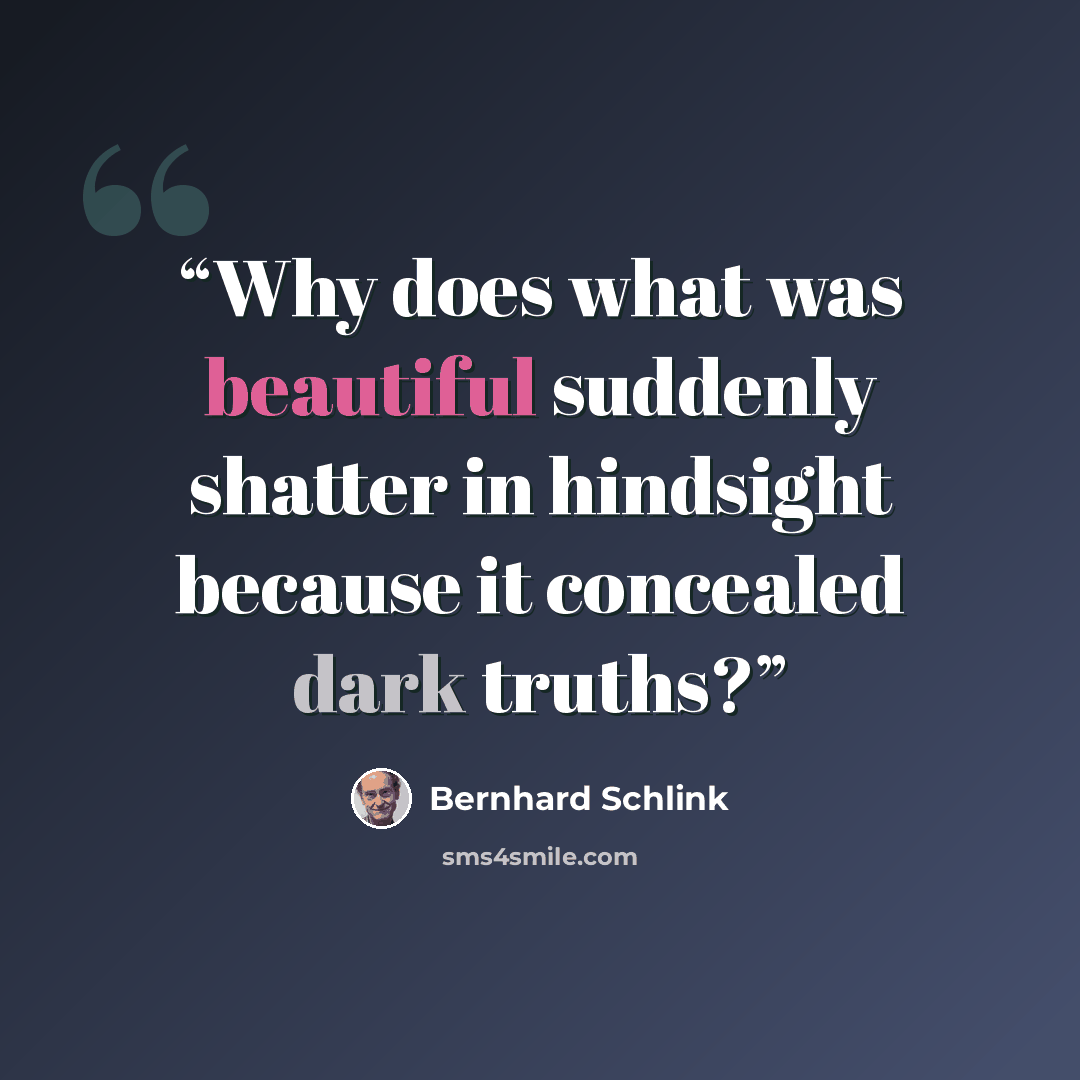 “Why does what was beautiful suddenly shatter in hindsight because it concealed dark truths?” quote by Bernhard Schlink