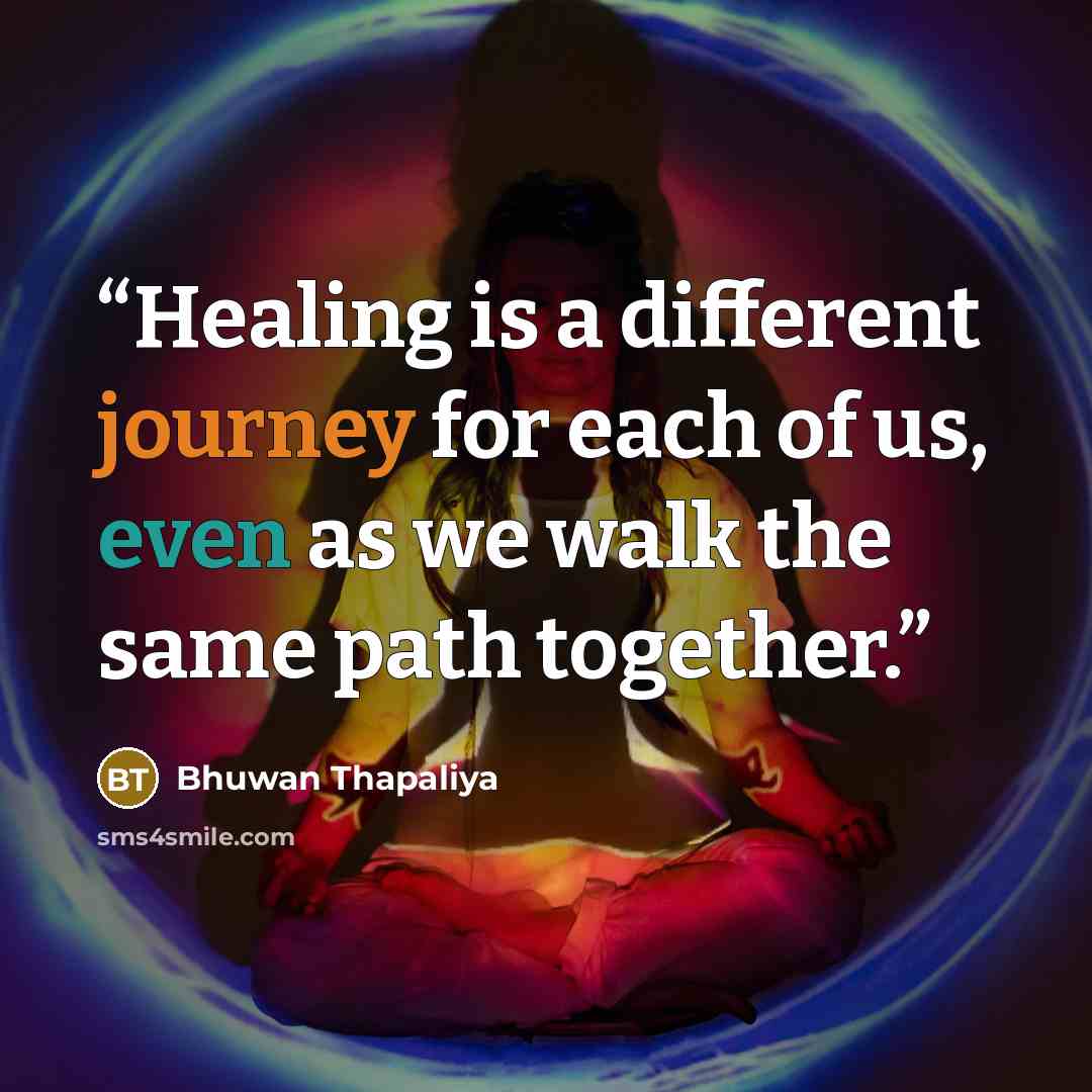 “Healing is a different journey for each of us, even as we walk the same path together.” quote by Bhuwan Thapaliya