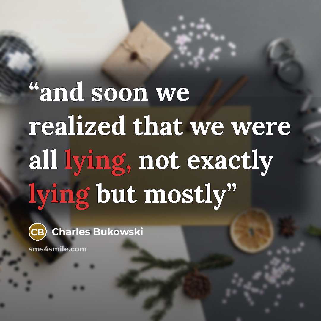 “and soon we realized that we were all lying, not exactly lying but mostly” quote by Charles Bukowski