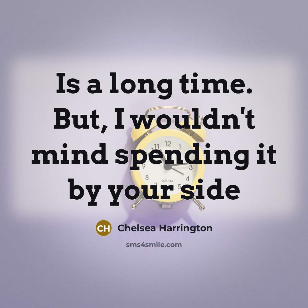 “Is a long time. But, I wouldn't mind spending it by your side” quote by Chelsea Harrington