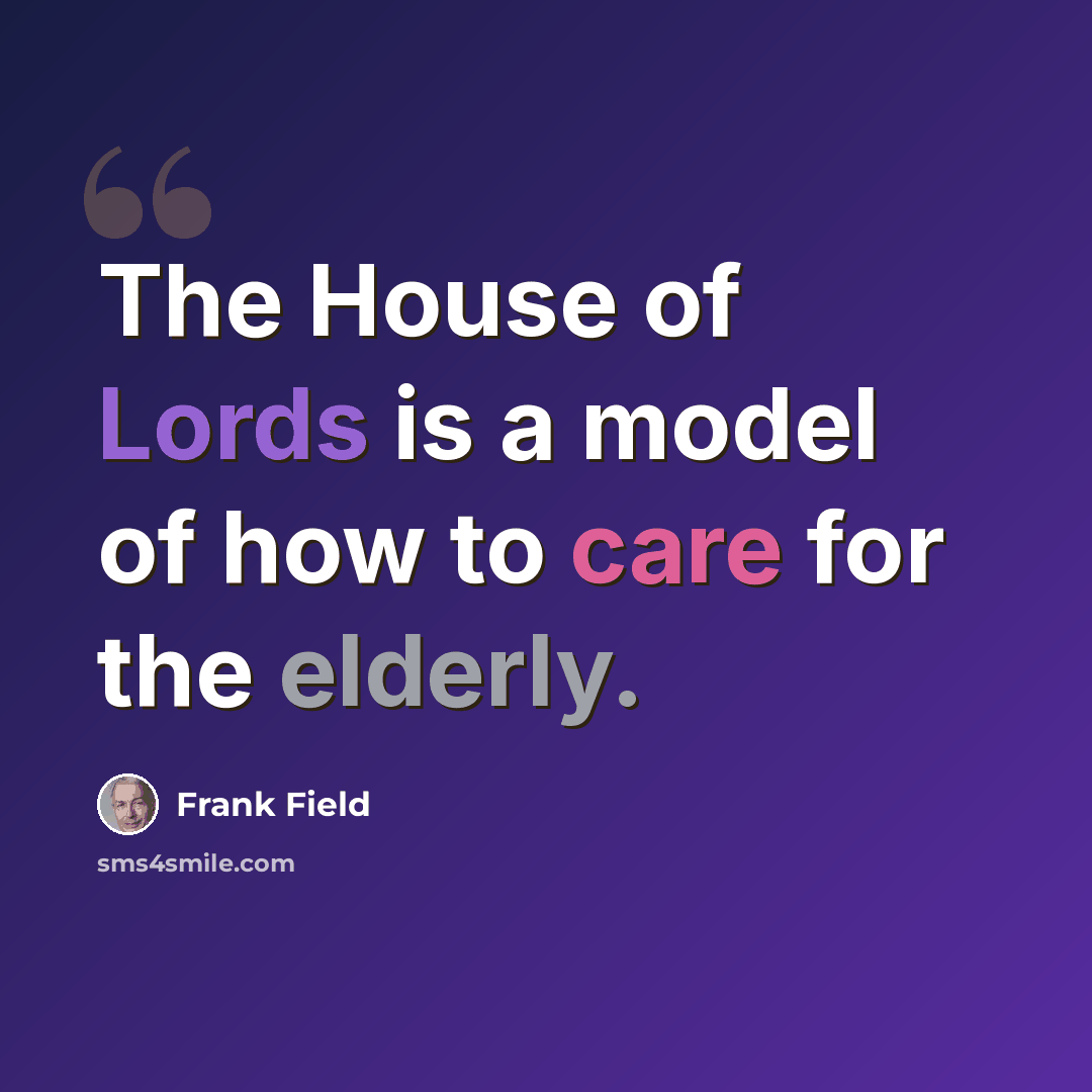 “The House of Lords is a model of how to care for the elderly.” quote by Frank Field