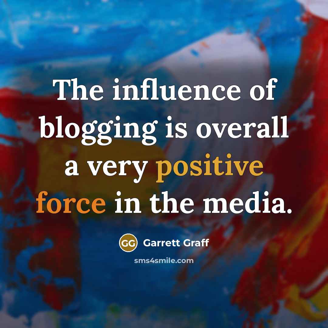 “The influence of blogging is overall a very positive force in the media.” quote by Garrett Graff