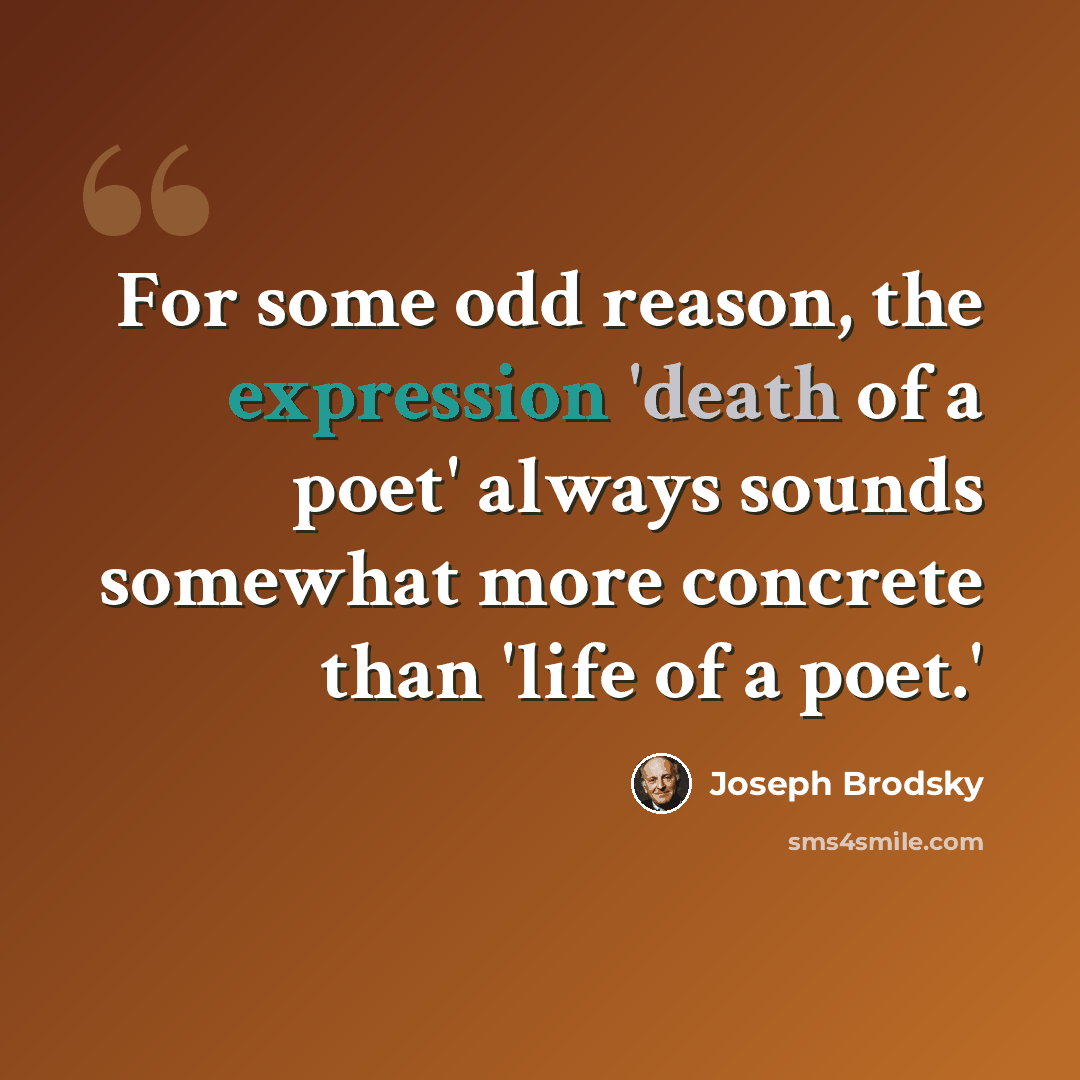 “For some odd reason, the expression 'death of a poet' always sounds somewhat more concrete than 'life of a poet.'” quote by Joseph Brodsky