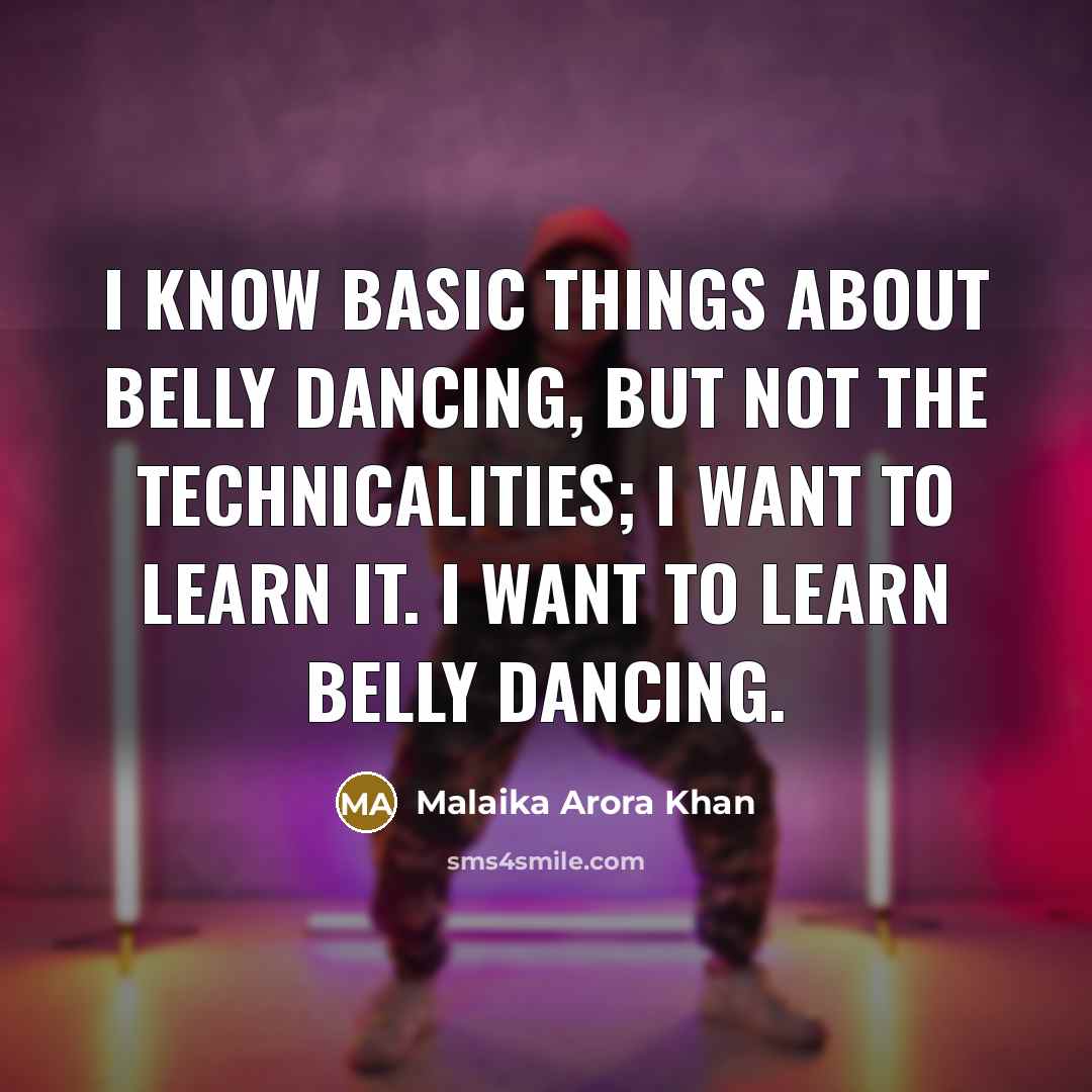 “I know basic things about belly dancing, but not the technicalities; I want to learn it. I want to learn belly dancing.” quote by Malaika Arora Khan