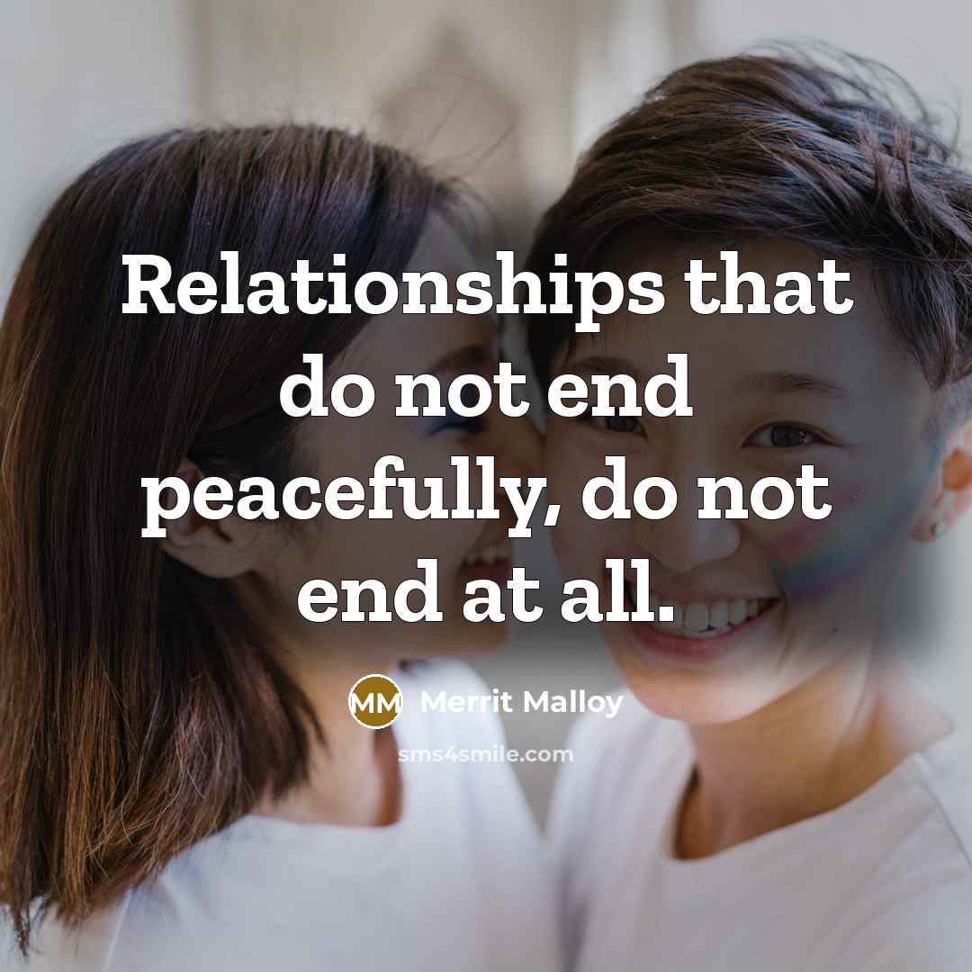 “Relationships that do not end peacefully, do not end at all.” quote by Merrit Malloy