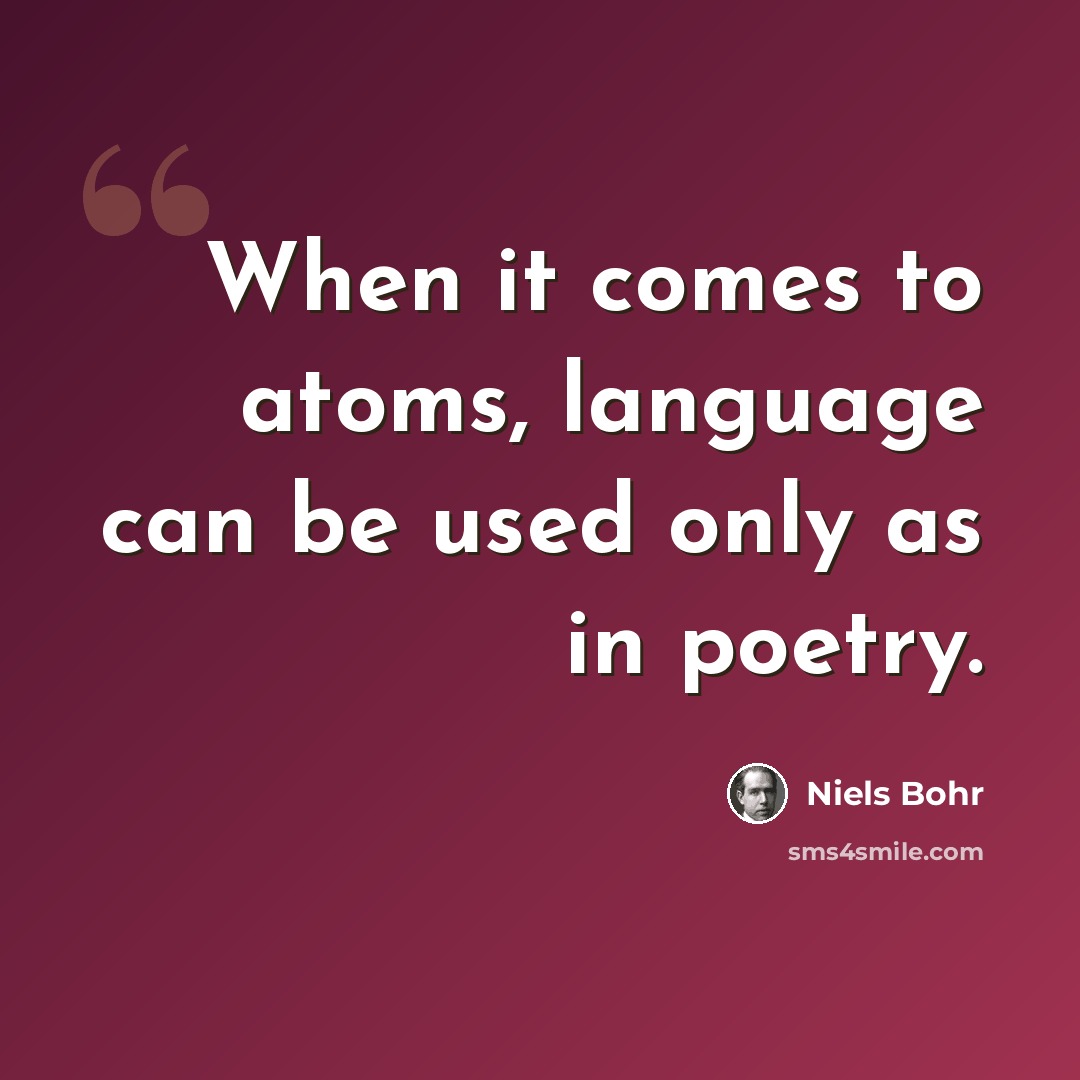 “When it comes to atoms, language can be used only as in poetry.” quote by Niels Bohr