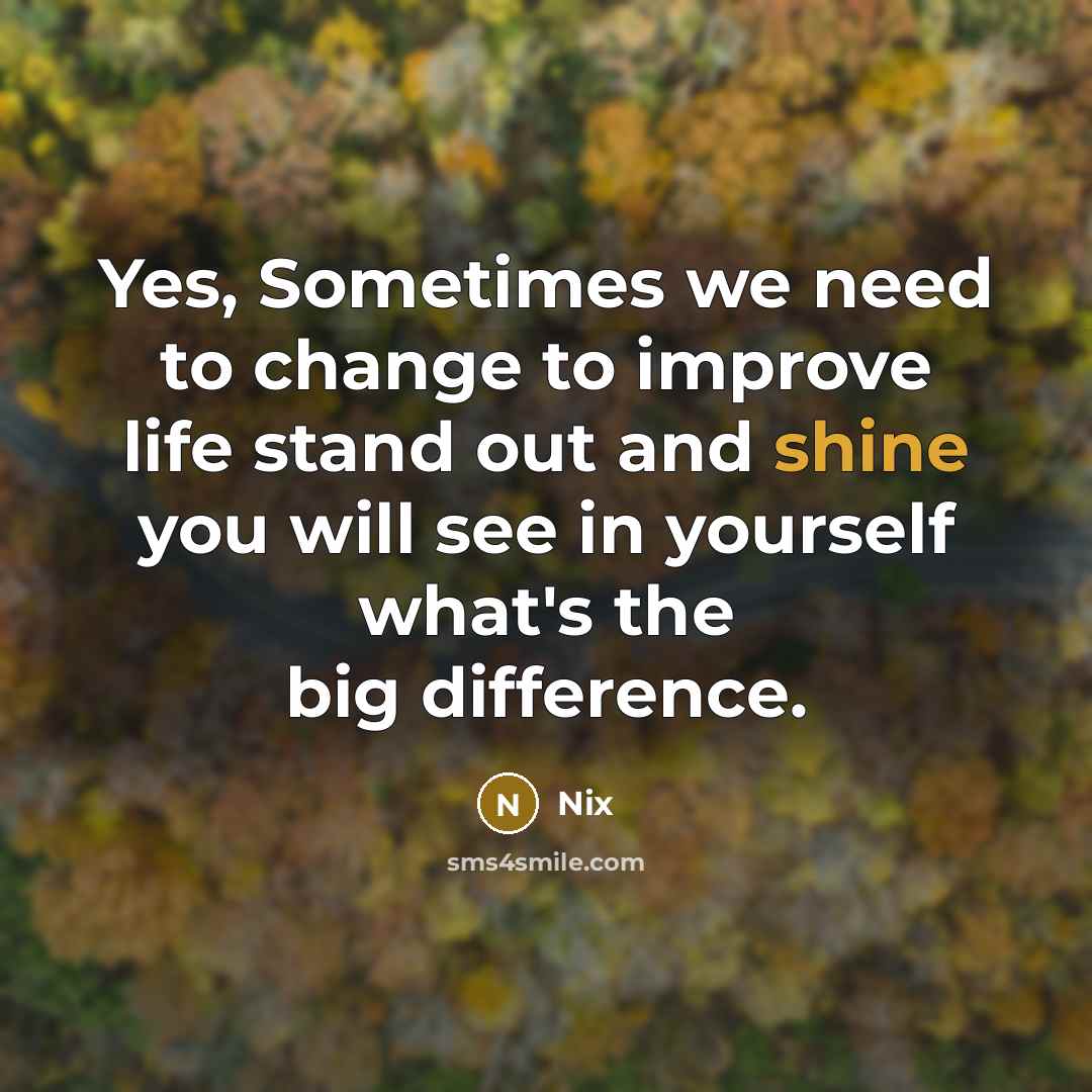 “Yes, Sometimes we need to change to improve life stand out and shine you will see in yourself what's the big difference.” quote by Nix