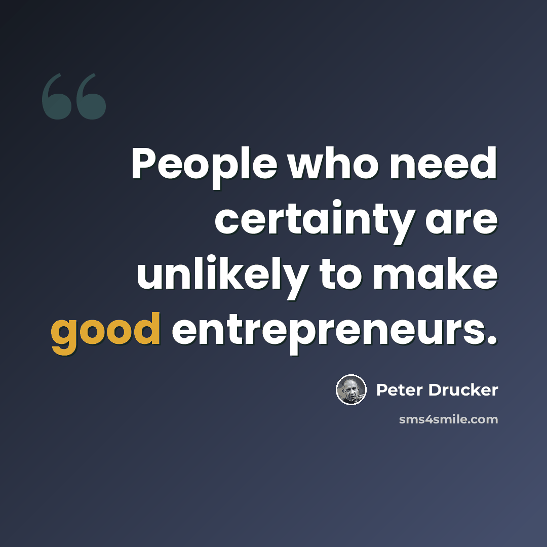 “People who need certainty are unlikely to make good entrepreneurs.” quote by Peter Drucker