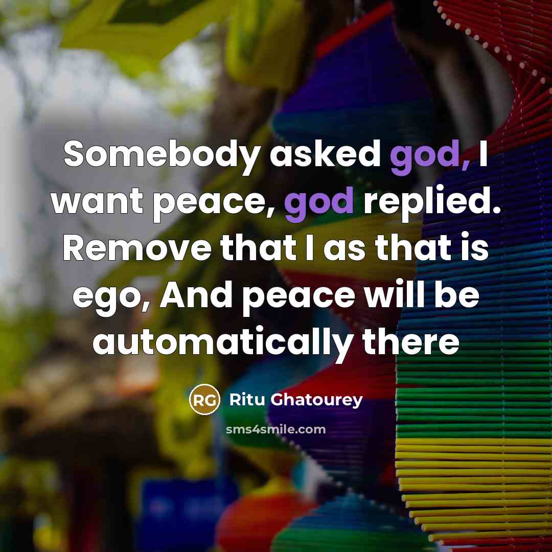“Somebody asked god, I want peace, god replied. Remove that I as that is ego, And peace will be automatically there” quote by Ritu Ghatourey