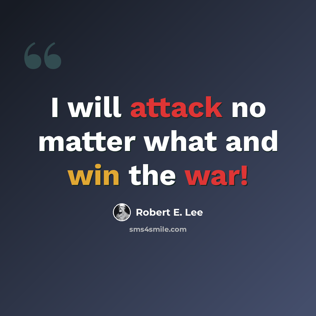 “I will attack no matter what and win the war!” quote by Robert E. Lee