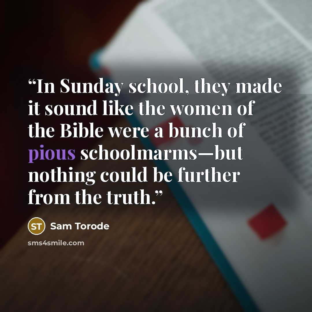 “In Sunday school, they made it sound like the women of the Bible were a bunch of pious schoolmarms—but nothing could be further from the truth.” quote by Sam Torode