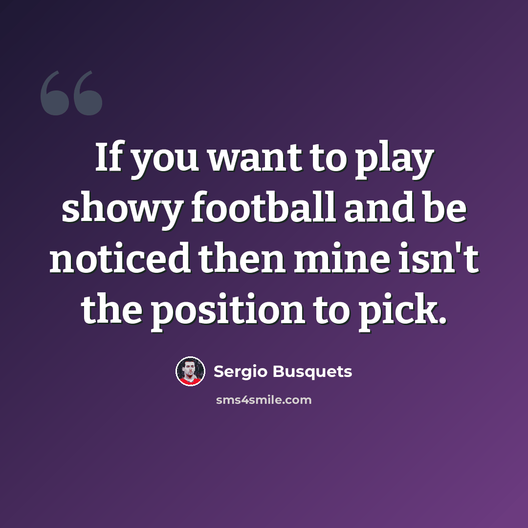 “If you want to play showy football and be noticed then mine isn't the position to pick.” quote by Sergio Busquets
