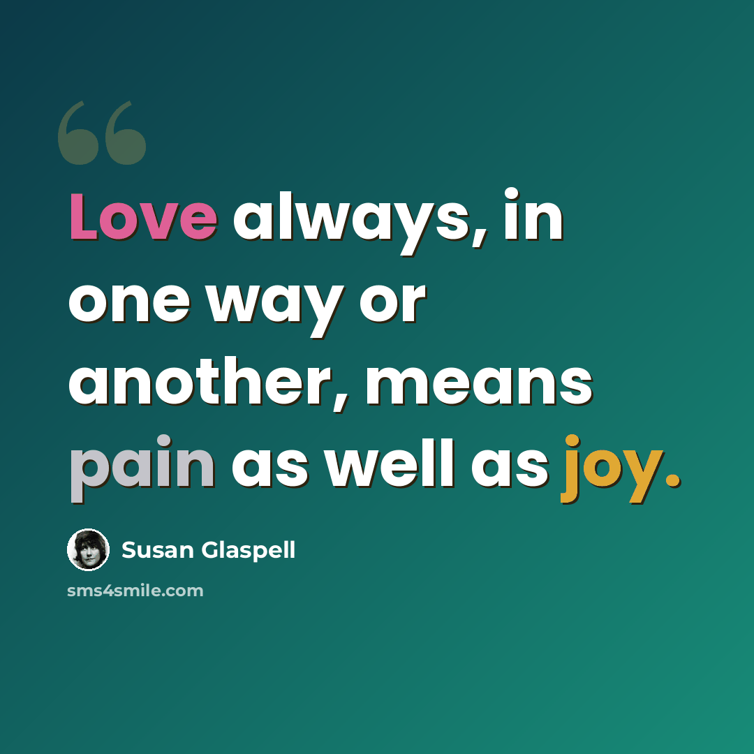 “Love always, in one way or another, means pain as well as joy.” quote by Susan Glaspell