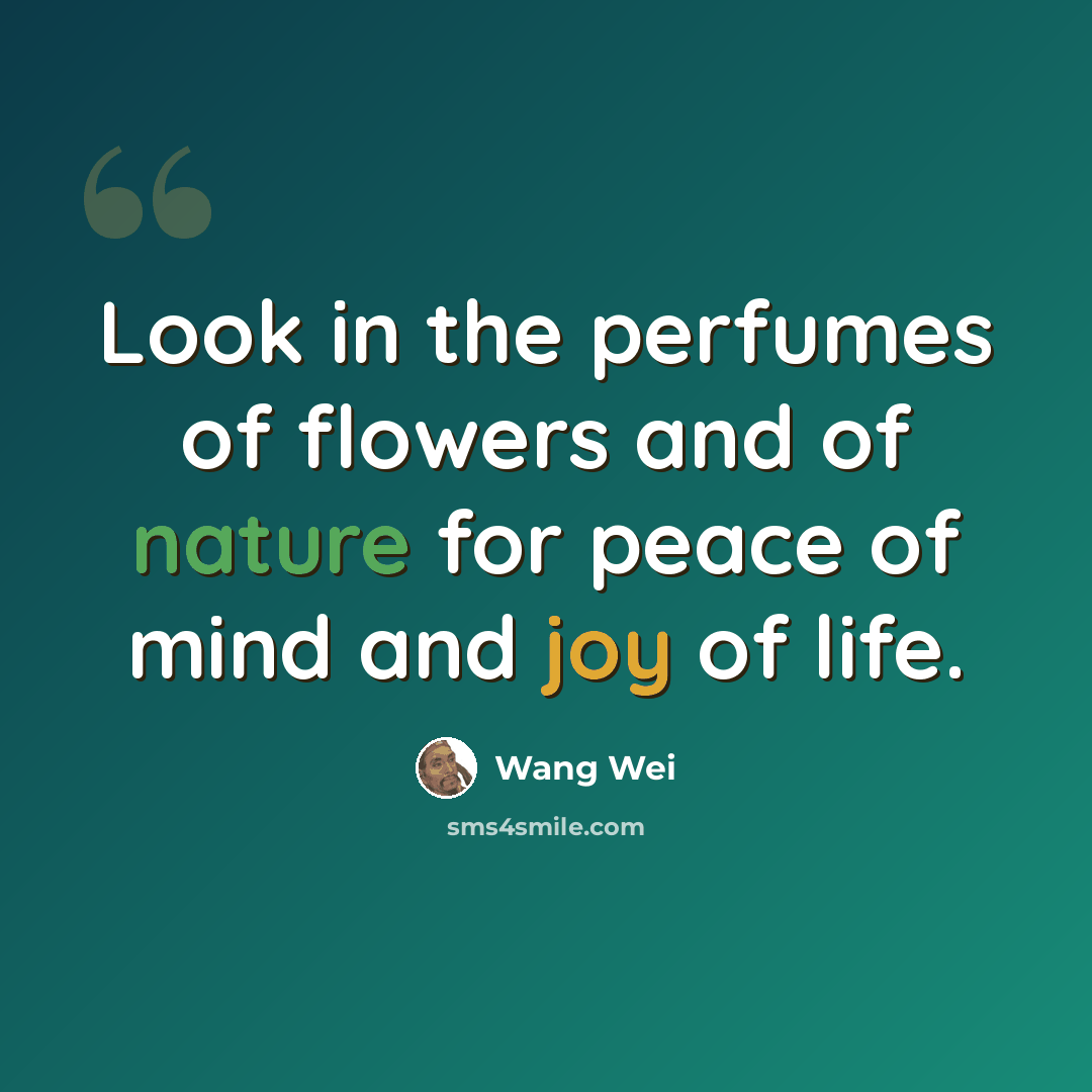 “Look in the perfumes of flowers and of nature for peace of mind and joy of life.” quote by Wang Wei
