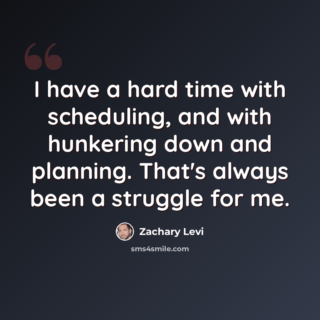 “I have a hard time with scheduling, and with hunkering down and planning. That's always been a struggle for me.” quote by Zachary Levi