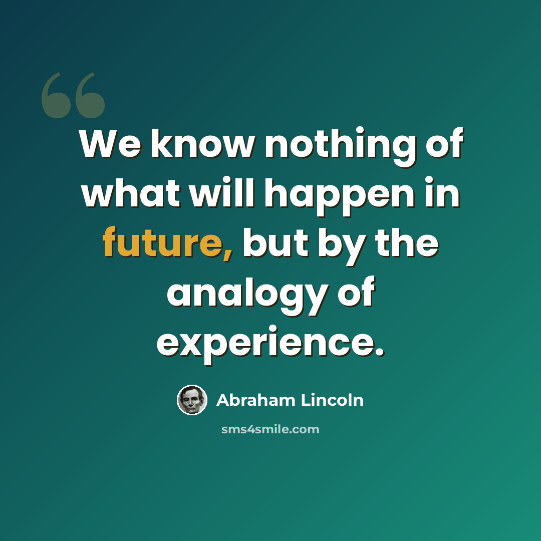 “We know nothing of what will happen in future, but by the analogy of experience.” quote by Abraham Lincoln