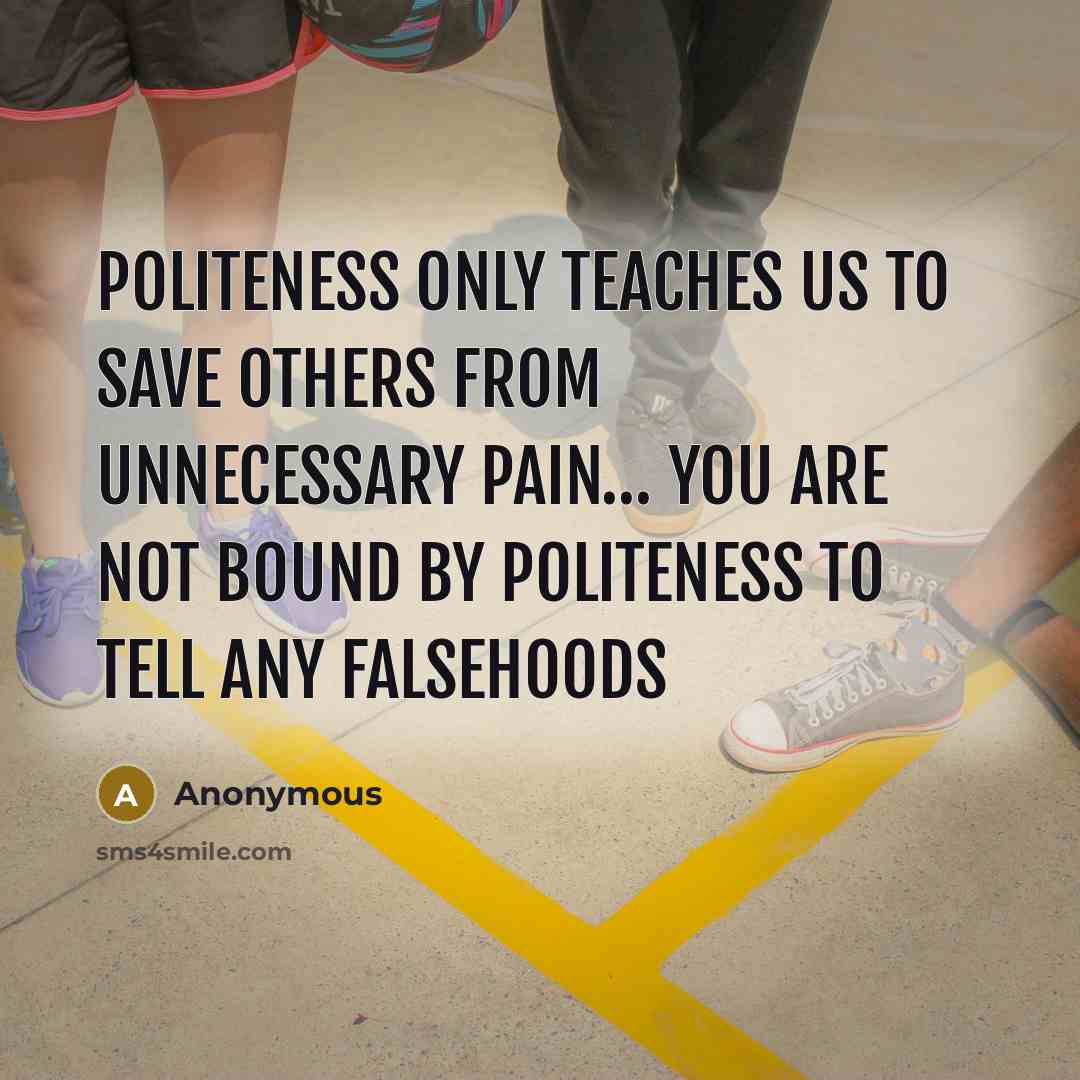 “Politeness only teaches us to save others from unnecessary pain… You are not bound by politeness to tell any falsehoods” quote by Anonymous