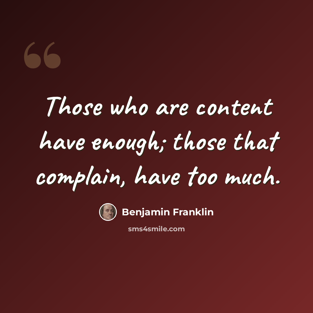 “Those who are content have enough; those that complain, have too much.” quote by Benjamin Franklin